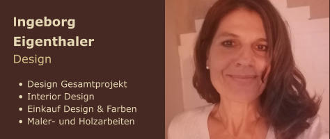 Ingeborg Eigenthaler Design  •	Design Gesamtprojekt •	Interior Design •	Einkauf Design & Farben •	Maler- und Holzarbeiten